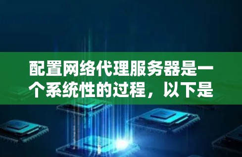 配置网络代理服务器是一个系统性的过程,以下是详细的步骤指南,帮助您顺利完成配置 配置网络代理服务器是一个系统性的过程,以下是详细的步骤指南,帮助您顺利完成配置