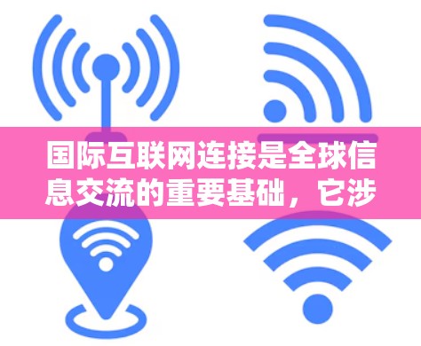 国际互联网连接是全球信息交流的重要基础,它涉及多种技术和治理因素。以下是对国际互联网连接的详细分析 国际互联网连接是全球信息交流的重要基础,它涉及多种技术和治理因素。以下是对国际互联网连接的详细分析