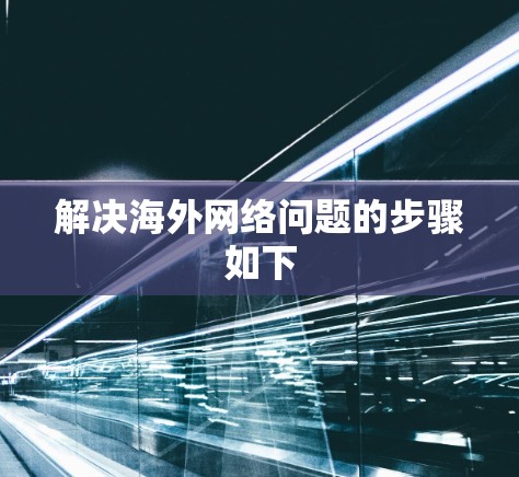 解决海外网络问题的步骤如下