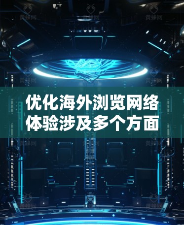 优化海外浏览网络体验涉及多个方面,确保网站或应用程序能够高效、稳定地在全球范围内访问。以下是一些关键优化策略 优化海外浏览网络体验涉及多个方面,确保网站或应用程序能够高效、稳定地在全球范围内访问。以下是一些关键优化策略