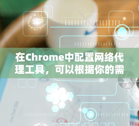 在Chrome中配置网络代理工具,可以根据你的需求选择合适的方法。以下是详细的步骤指南 在Chrome中配置网络代理工具,可以根据你的需求选择合适的方法。以下是详细的步骤指南