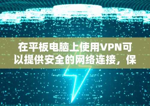 在平板电脑上使用VPN可以提供安全的网络连接,保护你的隐私。以下是使用VPN在平板电脑的分步指南 在平板电脑上使用VPN可以提供安全的网络连接,保护你的隐私。以下是使用VPN在平板电脑的分步指南