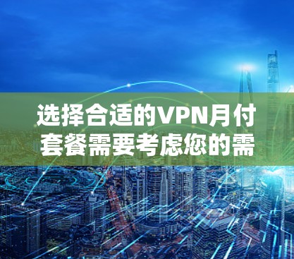 选择合适的VPN月付套餐需要考虑您的需求,包括访问目标、速度、稳定性、区域覆盖、多设备支持、隐私保护以及客服支持。以下是针对您的需求推荐的几款VPN 选择合适的VPN月付套餐需要考虑您的需求,包括访问目标、速度、稳定性、区域覆盖、多设备支持、隐私保护以及客服支持。以下是针对您的需求推荐的几款VPN