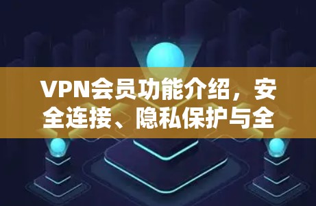 VPN会员功能介绍,安全连接、隐私保护与全球访问 VPN会员功能介绍,安全连接、隐私保护与全球访问
