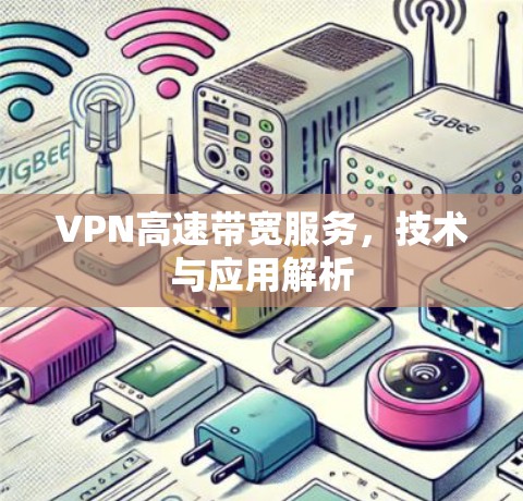 VPN高速带宽服务,技术与应用解析 VPN高速带宽服务,技术与应用解析
