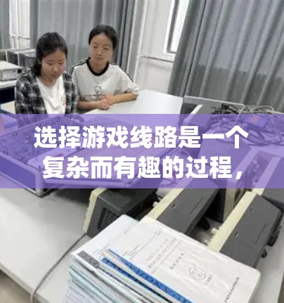 选择游戏线路是一个复杂而有趣的过程,涉及多个方面的考虑。以下是一个有条理的步骤指南,帮助你系统地规划游戏的主要情节 选择游戏线路是一个复杂而有趣的过程,涉及多个方面的考虑。以下是一个有条理的步骤指南,帮助你系统地规划游戏的主要情节