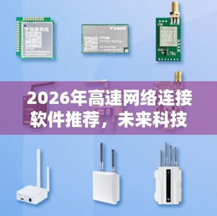 2026年高速网络连接软件推荐,未来科技趋势分析 2026年高速网络连接软件推荐,未来科技趋势分析