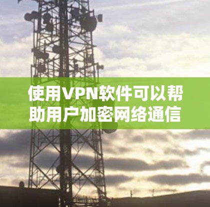 使用VPN软件可以帮助用户加密网络通信,保护隐私,并访问受限制的内容。以下是详细的步骤指南 使用VPN软件可以帮助用户加密网络通信,保护隐私,并访问受限制的内容。以下是详细的步骤指南