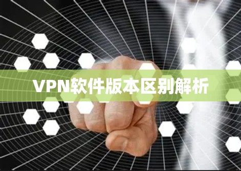 VPN软件版本区别解析 VPN软件版本区别解析