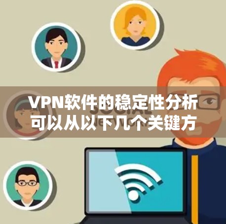 VPN软件的稳定性分析可以从以下几个关键方面进行评估 VPN软件的稳定性分析可以从以下几个关键方面进行评估