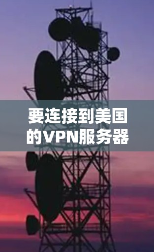 要连接到美国的VPN服务器,您可以按照以下步骤操作 要连接到美国的VPN服务器,您可以按照以下步骤操作