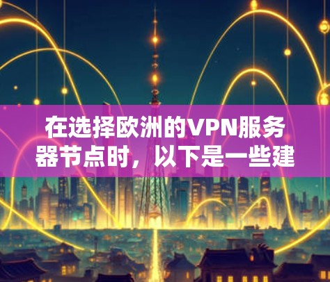 在选择欧洲的VPN服务器节点时,以下是一些建议和信息,帮助您做出明智的决定 在选择欧洲的VPN服务器节点时,以下是一些建议和信息,帮助您做出明智的决定