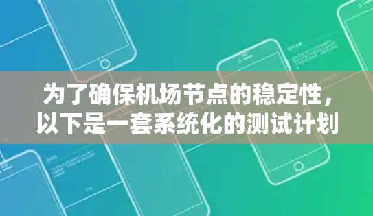 为了确保机场节点的稳定性,以下是一套系统化的测试计划和步骤,涵盖了从环境搭建到测试报告撰写的各个方面 为了确保机场节点的稳定性,以下是一套系统化的测试计划和步骤,涵盖了从环境搭建到测试报告撰写的各个方面
