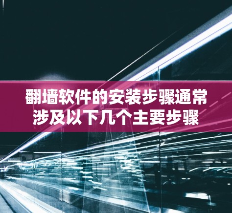 翻墙软件的安装步骤通常涉及以下几个主要步骤 翻墙软件的安装步骤通常涉及以下几个主要步骤