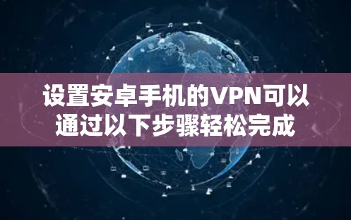设置安卓手机的VPN可以通过以下步骤轻松完成 设置安卓手机的VPN可以通过以下步骤轻松完成