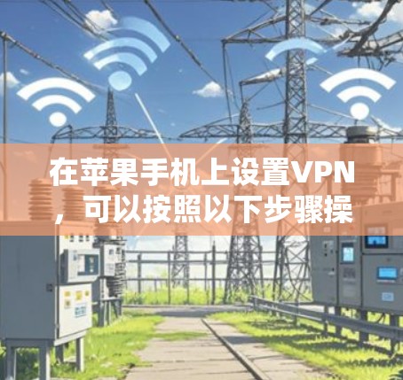 在苹果手机上设置VPN,可以按照以下步骤操作 在苹果手机上设置VPN,可以按照以下步骤操作