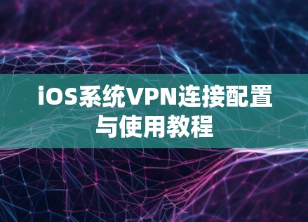 iOS系统VPN连接配置与使用教程 iOS系统VPN连接配置与使用教程