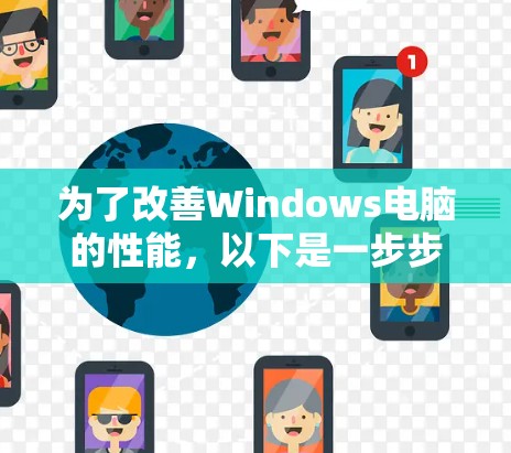 为了改善Windows电脑的性能，以下是一步步的优化指南