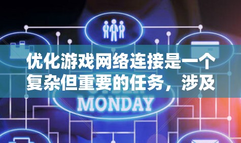 优化游戏网络连接是一个复杂但重要的任务,涉及多个方面的调整和优化。以下是一个有条理的优化方法和建议 优化游戏网络连接是一个复杂但重要的任务,涉及多个方面的调整和优化。以下是一个有条理的优化方法和建议