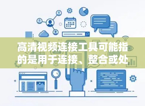 高清视频连接工具可能指的是用于连接、整合或处理高清视频的工具。根据你的需求,以下是一些常用的高清视频连接工具或相关技术 高清视频连接工具可能指的是用于连接、整合或处理高清视频的工具。根据你的需求,以下是一些常用的高清视频连接工具或相关技术