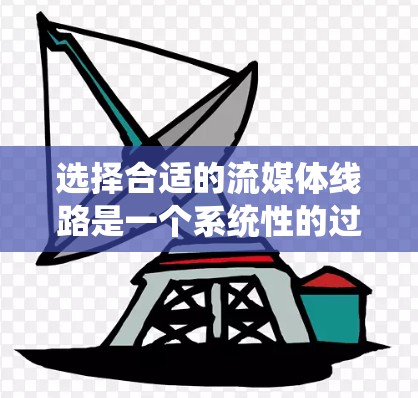 选择合适的流媒体线路是一个系统性的过程,需要综合考虑多个因素。以下是一个分步骤的指南,帮助您根据需求做出明智的选择 选择合适的流媒体线路是一个系统性的过程,需要综合考虑多个因素。以下是一个分步骤的指南,帮助您根据需求做出明智的选择
