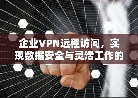 企业VPN远程访问，实现数据安全与灵活工作的双重保障