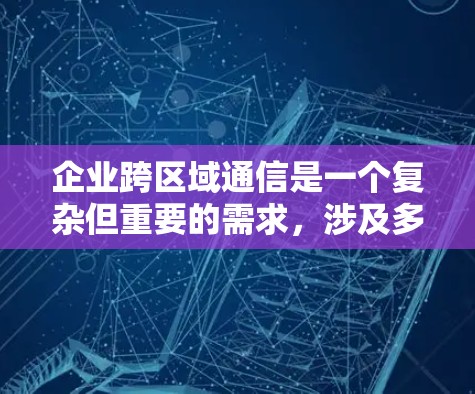 企业跨区域通信是一个复杂但重要的需求,涉及多种工具和技术。以下是针对不同企业需求的推荐方案 企业跨区域通信是一个复杂但重要的需求,涉及多种工具和技术。以下是针对不同企业需求的推荐方案