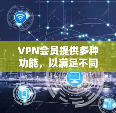 VPN会员提供多种功能,以满足不同的网络安全和隐私需求。以下是VPN会员功能的详细说明 VPN会员提供多种功能,以满足不同的网络安全和隐私需求。以下是VPN会员功能的详细说明