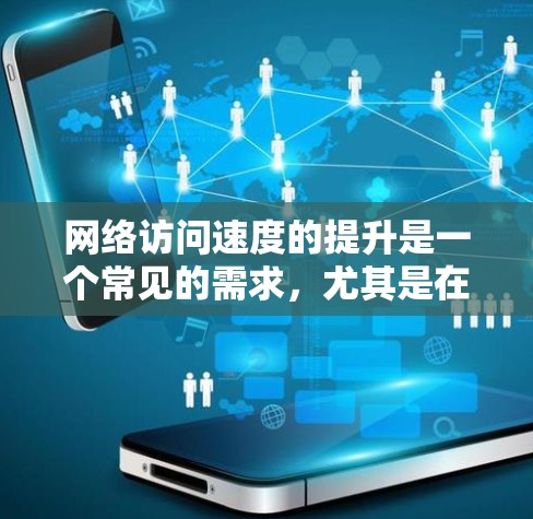网络访问速度的提升是一个常见的需求,尤其是在现代互联网应用日益广泛和高带宽需求的背景下。以下是一些常见的方法和建议,帮助你提升网络访问速度 网络访问速度的提升是一个常见的需求,尤其是在现代互联网应用日益广泛和高带宽需求的背景下。以下是一些常见的方法和建议,帮助你提升网络访问速度