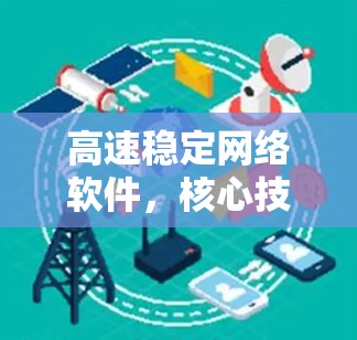 高速稳定网络软件,核心技术与应用探析 高速稳定网络软件,核心技术与应用探析