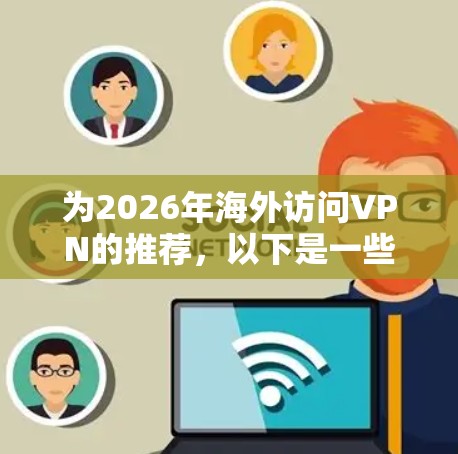 为2026年海外访问VPN的推荐，以下是一些建议和分析，帮助您选择最适合的服务