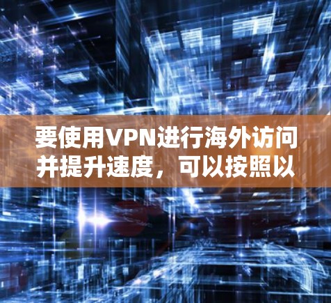 要使用VPN进行海外访问并提升速度，可以按照以下步骤进行优化