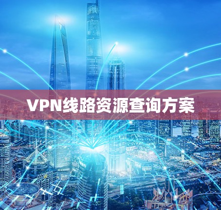 VPN线路资源查询方案 VPN线路资源查询方案