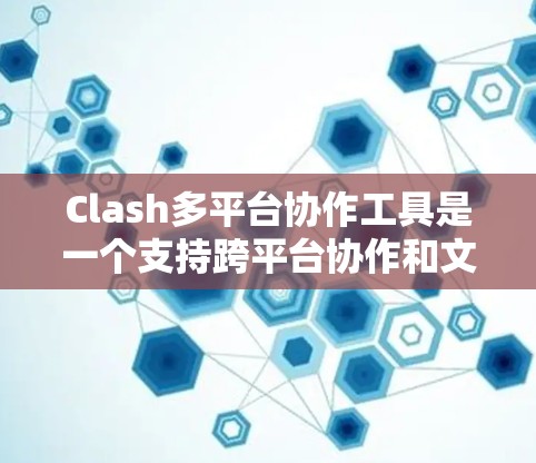 Clash多平台协作工具是一个支持跨平台协作和文件管理的应用程序,涵盖了Windows、macOS、Linux以及Web平台。以下是使用Clash的详细步骤指南,帮助您快速熟悉并高效利用该工具 Clash多平台协作工具是一个支持跨平台协作和文件管理的应用程序,涵盖了Windows、macOS、Linux以及Web平台。以下是使用Clash的详细步骤指南,帮助您快速熟悉并高效利用该工具