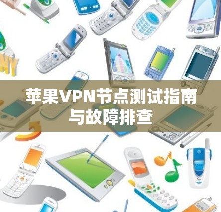 苹果VPN节点测试指南与故障排查 苹果VPN节点测试指南与故障排查