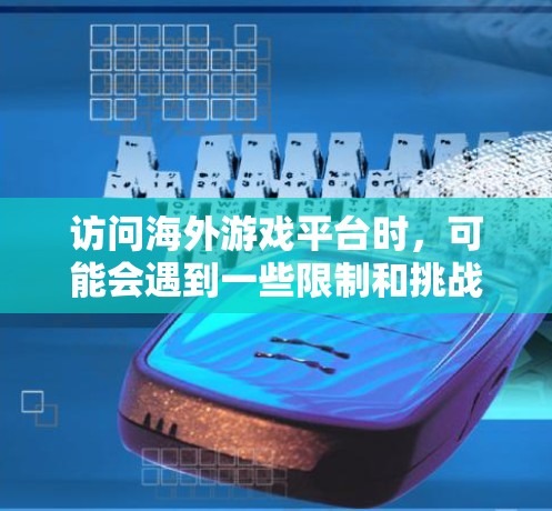 访问海外游戏平台时,可能会遇到一些限制和挑战。以下是一些可能遇到的问题及其解决方法 访问海外游戏平台时,可能会遇到一些限制和挑战。以下是一些可能遇到的问题及其解决方法