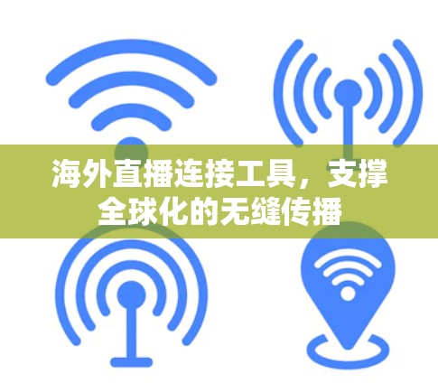 海外直播连接工具,支撑全球化的无缝传播 海外直播连接工具,支撑全球化的无缝传播