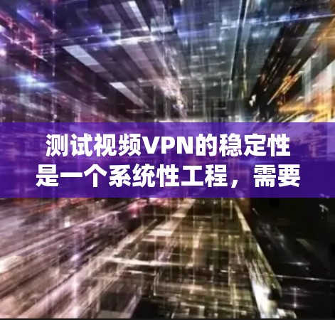 测试视频VPN的稳定性是一个系统性工程,需要从多个方面进行考量和测试。以下是一个详细的测试计划和步骤指南,帮助您全面评估视频VPN的性能 测试视频VPN的稳定性是一个系统性工程,需要从多个方面进行考量和测试。以下是一个详细的测试计划和步骤指南,帮助您全面评估视频VPN的性能