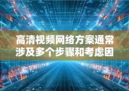 高清视频网络方案通常涉及多个步骤和考虑因素，确保视频内容能够以高质量、流畅地传输和播放。以下是一个详细的网络方案分析和建议