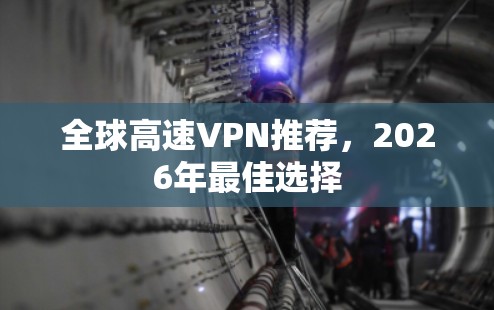 全球高速VPN推荐,2026年最佳选择 全球高速VPN推荐,2026年最佳选择