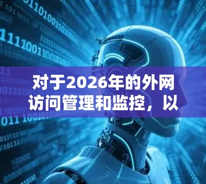 对于2026年的外网访问管理和监控,以下是一些推荐的软件和工具,涵盖了网络安全、流量分析、访问控制等多个方面,供您参考 对于2026年的外网访问管理和监控,以下是一些推荐的软件和工具,涵盖了网络安全、流量分析、访问控制等多个方面,供您参考