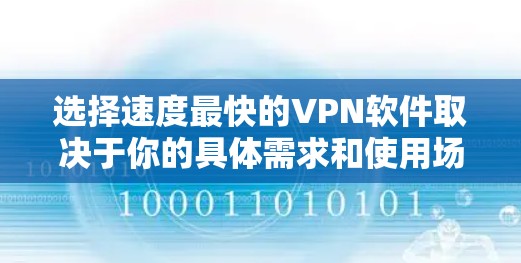 选择速度最快的VPN软件取决于你的具体需求和使用场景。以下是一些因素可以帮助你选择最适合的VPN 选择速度最快的VPN软件取决于你的具体需求和使用场景。以下是一些因素可以帮助你选择最适合的VPN