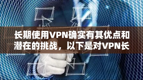 长期使用VPN确实有其优点和潜在的挑战,以下是对VPN长期使用的综合分析和建议 长期使用VPN确实有其优点和潜在的挑战,以下是对VPN长期使用的综合分析和建议