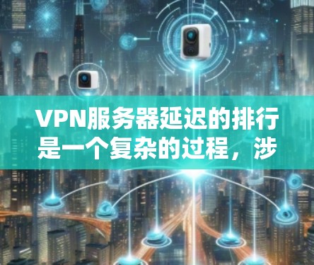 VPN服务器延迟的排行是一个复杂的过程,涉及多个因素。以下是对该问题的分步骤分析和总结 VPN服务器延迟的排行是一个复杂的过程,涉及多个因素。以下是对该问题的分步骤分析和总结