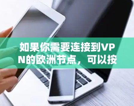 如果你需要连接到VPN的欧洲节点,可以按照以下步骤操作 如果你需要连接到VPN的欧洲节点,可以按照以下步骤操作
