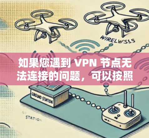 如果您遇到 VPN 节点无法连接的问题,可以按照以下步骤逐步排查和解决 如果您遇到 VPN 节点无法连接的问题,可以按照以下步骤逐步排查和解决