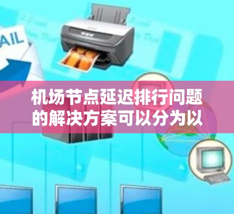 机场节点延迟排行问题的解决方案可以分为以下几个步骤 机场节点延迟排行问题的解决方案可以分为以下几个步骤