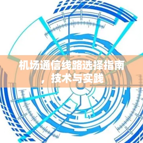 机场通信线路选择指南,技术与实践 机场通信线路选择指南,技术与实践