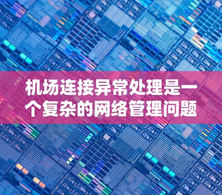 机场连接异常处理是一个复杂的网络管理问题,涉及多个方面的知识和技能。以下是对该问题的详细分析和解决方案 机场连接异常处理是一个复杂的网络管理问题,涉及多个方面的知识和技能。以下是对该问题的详细分析和解决方案