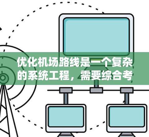 优化机场路线是一个复杂的系统工程,需要综合考虑多个方面的因素。以下是一些关键点和策略,帮助优化机场的运营流程,提升旅客体验和效率 优化机场路线是一个复杂的系统工程,需要综合考虑多个方面的因素。以下是一些关键点和策略,帮助优化机场的运营流程,提升旅客体验和效率